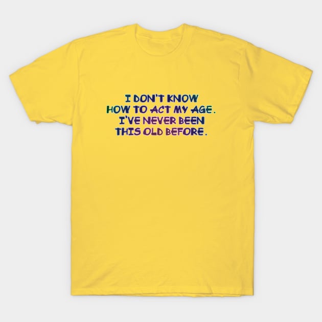 I don't know how to act my age T-Shirt by SnarkCentral